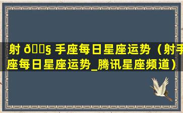射 🐧 手座每日星座运势（射手座每日星座运势_腾讯星座频道）